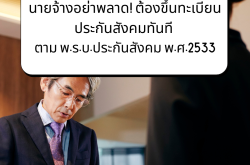 นายจ้างอย่าพลาด! ต้องขึ้นทะเบียนประกันสังคมทันที ตาม พ.ร.บ.ประกันสังคม พ.ศ. 2533