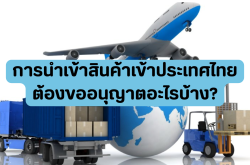 การนำเข้าสินค้าเข้าประเทศไทย ต้องขออนุญาตอะไรบ้าง?